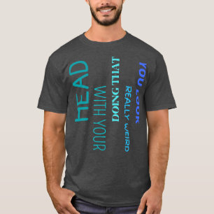 Sie sehen wirklich seltsam aus, wenn Sie das mit I T-Shirt