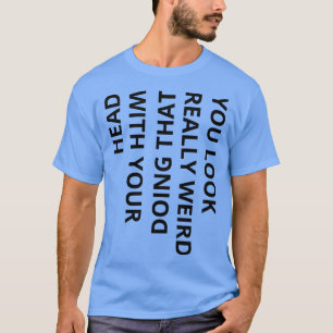 Sie sehen wirklich seltsam aus, wenn Sie das mit I T-Shirt