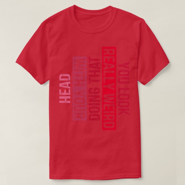 Sie sehen wirklich seltsam aus, wenn Sie das mit I T-Shirt (Design vorne)