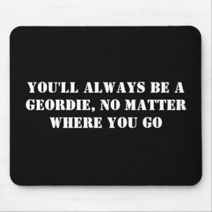 Sie sind immer ein Geordie, egal wo Sie gehen Mousepad