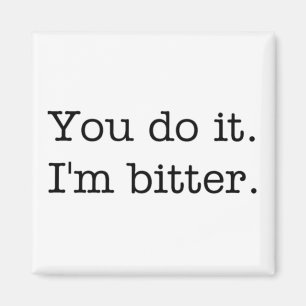 Sie tun es. Ich bin bitter. Magnet