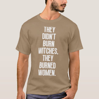 Sie verbrannten Hexen nicht, sie verbrannten Fraue T-Shirt