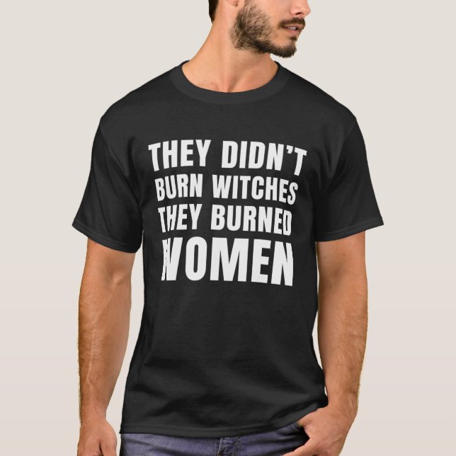 Sie verbrannten keine Hexe, die sie Frauen gebrann T-Shirt (Vorderseite)