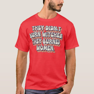 Sie verbrannten keine Hexen, die sie verbrannten F T-Shirt