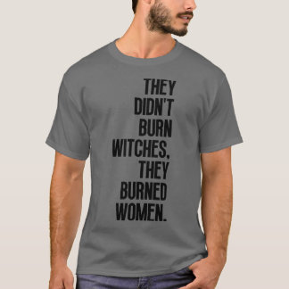 Sie verbrannten keine Hexen, sie verbrannten Fraue T-Shirt