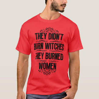 Sie verbrannten keine Hexen, sie verbrannten Fraue T-Shirt