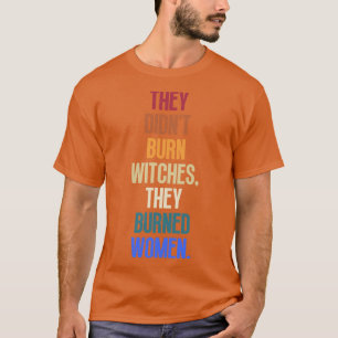 Sie verbrannten keine Hexen, sie verbrannten Fraue T-Shirt