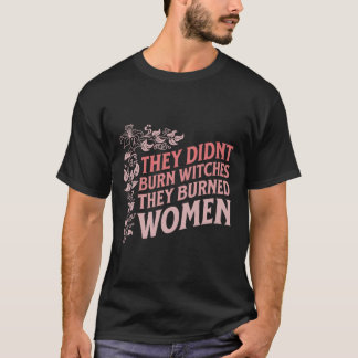 Sie verbrannten keine Hexen, sie verbrannten Fraue T-Shirt