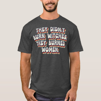 Sie verbrannten keine Hexen, sie verbrannten Fraue T-Shirt