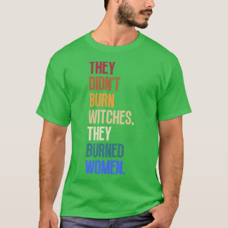 Sie verbrannten keine Hexen, sie verbrannten Fraue T-Shirt