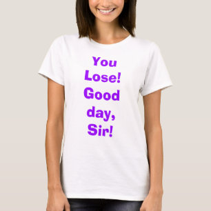 Sie verlieren! Guter Tag, Sir! T-Shirt