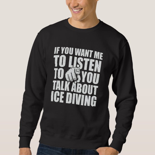 Sie wollen, dass ich über Eis-Tauchen rede   Eis  Sweatshirt (Vorderseite)