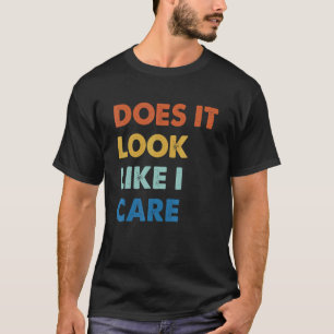 Sieht es aus, als ob ich mich kümmere T-Shirt