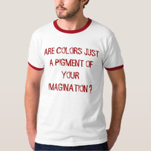 SIND FARBEN NUR EIN PIGMENT IHRER VORSTELLUNG ? T-Shirt