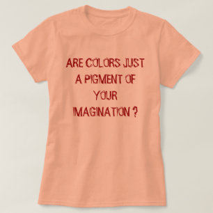 SIND FARBEN NUR EIN PIGMENT IHRER VORSTELLUNG ? T-Shirt