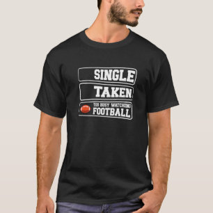 Single Taken Too Busy Watching Football American F T-Shirt