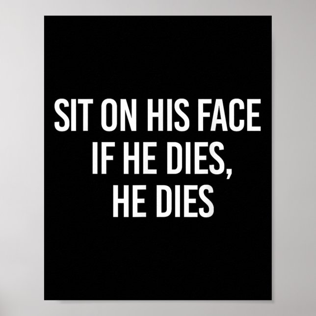 Sit On His Face If He Dies He Dies Funny Sarcasm S Poster (Vorne)