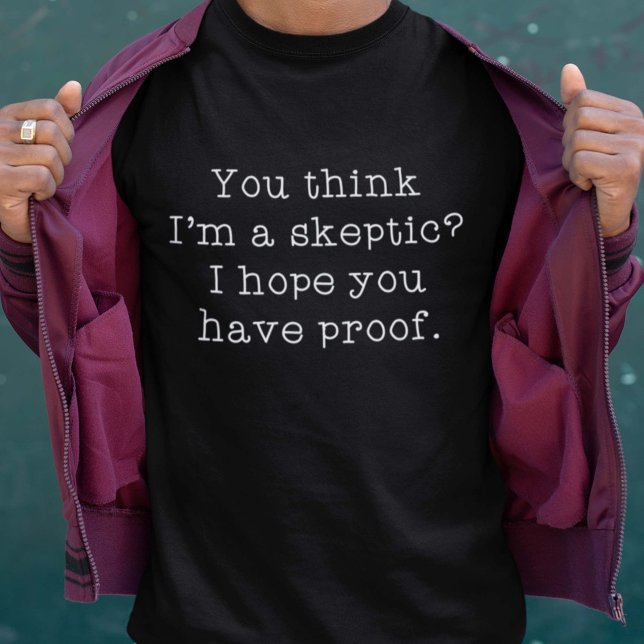 skeptisch T-Shirt (You Think I'm A Skeptic? I Hope You Have Proof. Shirt)