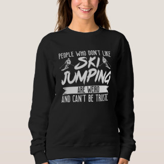 Ski Jumper People Who Don't Like Ski Jumping Are W Sweatshirt