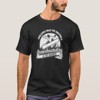 Snowboarding is the answer to all questions  fun s T-Shirt