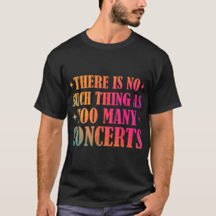 So etwas wie zu viele Konzerte gibt es nicht T-Shirt
