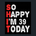 So glücklich bin ich heute 39. Funny Geburtstag Ge Poster<br><div class="desc">lustig, Geburtstag, Geschenk, Idee, sarkastisch, Jubiläum, fröhlich, feiern</div>