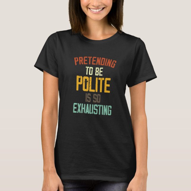 So zu tun, als sei höflich, ist so erschöpfend 1 T-Shirt (Vorderseite)