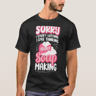 Soap Making Crafting Sorry, dass ich nicht zuhöre, T-Shirt