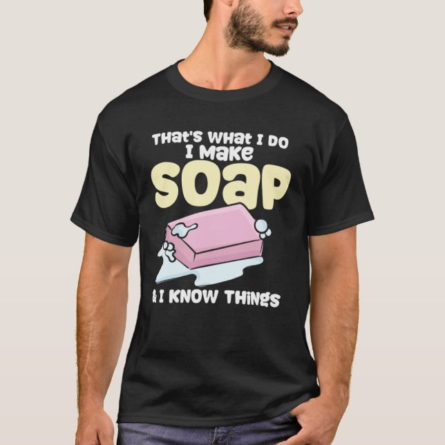 Soapmaking I Make Soap & I Know Things Soap Maker T-Shirt (Vorderseite)