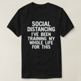 Social Distancing I've Been Training My Whole Life T-Shirt