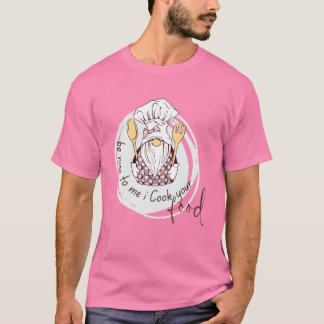 Sois gentil avec moi, je cuisine ton repas T-shirt