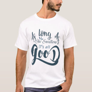Solange sie es schluckt, ist alles gut T-Shirt