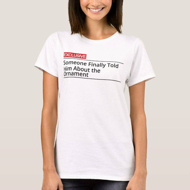 Somebody finally told him about the Ornament! T-Shirt (Vorderseite)