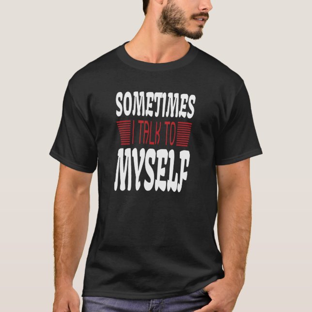 Sometimes I talk to Myself Sarcasm  Humorous Sayin T-Shirt (Vorderseite)