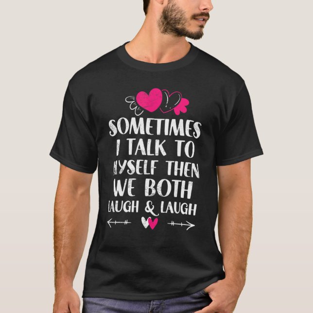 Sometimes I Talk To Myself Then We Both Laugh and  T-Shirt (Vorderseite)