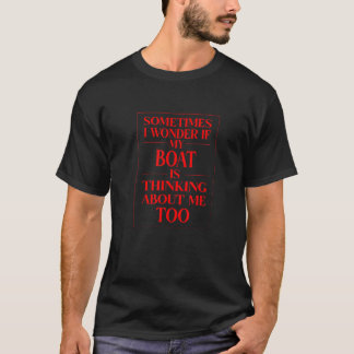 Sometimes I Wonder If My Boat Is Thinking About Me T-Shirt