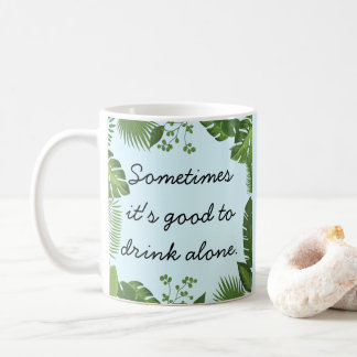Sometimes It's Good to Drink Alone Funny Truth Kaffeetasse