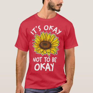 SonnenblumenEs ist okay, nicht in Ordnung zu sein T-Shirt