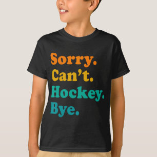 Sorry Can#39;t Hockey Bye Hockey Hockey Play T-Shirt