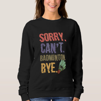Sorry Cant Badminton Bye Badminton Player Sweatshirt