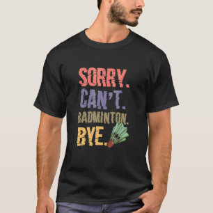 Sorry Cant Badminton Bye Badminton Player T-Shirt