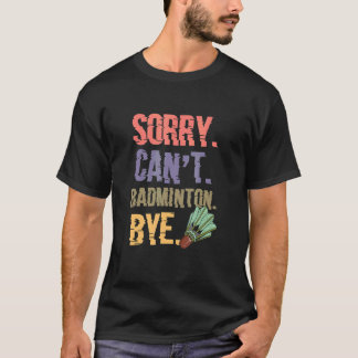Sorry Cant Badminton Bye Badminton Player T-Shirt