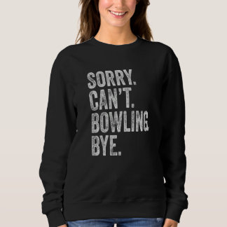 Sorry Can't Bowling Bye Sarcastic Memes Bowling Sweatshirt