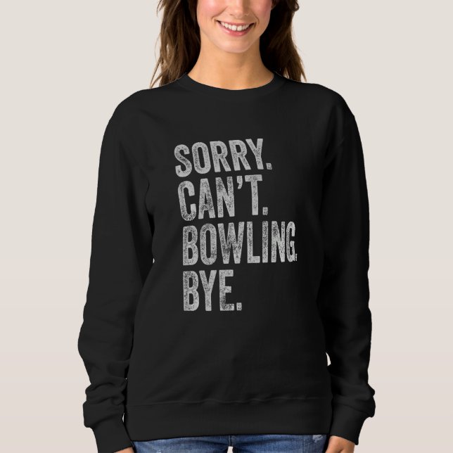 Sorry Can't Bowling Bye Sarcastic Memes Bowling Sweatshirt (Vorderseite)