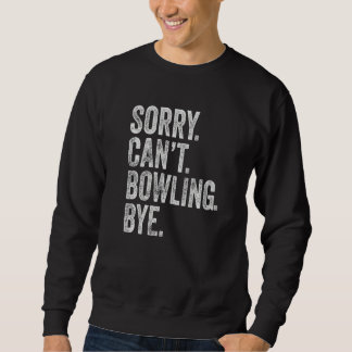 Sorry Can't Bowling Bye Sarcastic Memes Bowling Sweatshirt