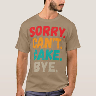 Sorry Cant Cake Bye Funny Snack Backake Kuchen T-Shirt