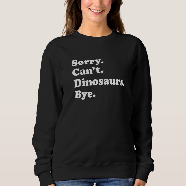 Sorry Can't Dinosaurs Bye   Dinosaur Sweatshirt (Vorderseite)