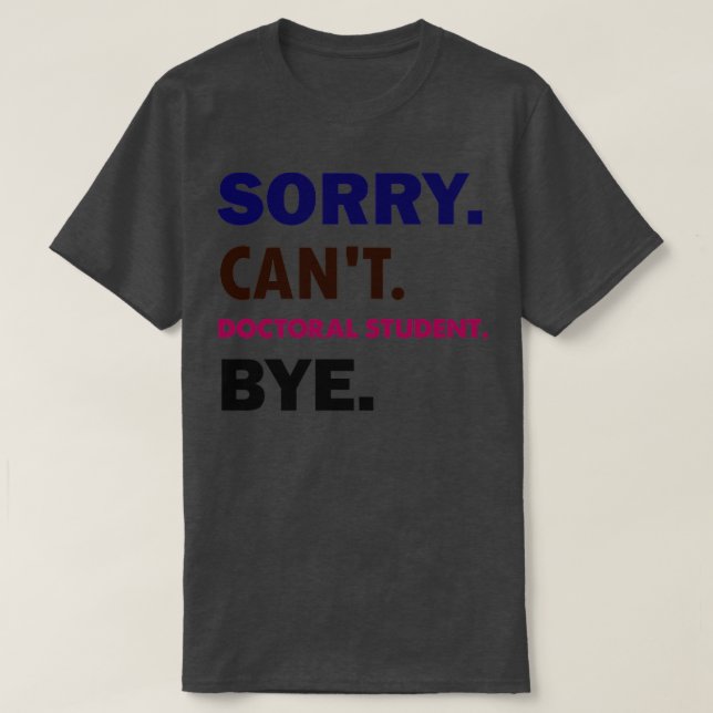 Sorry Cant Doctoral Student Bye1 T-Shirt (Design vorne)