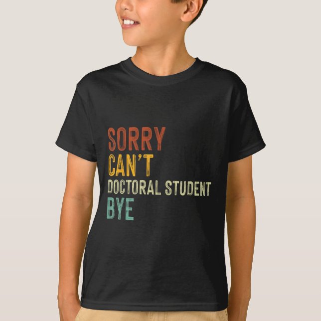 Sorry Can't Doctoral Student Bye Graduation Studen T-Shirt (Vorderseite)