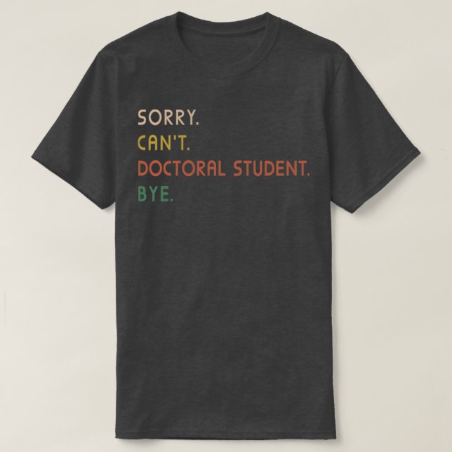 Sorry Cant Doctoral Student Bye PhD Abschluss Stu T-Shirt (Design vorne)